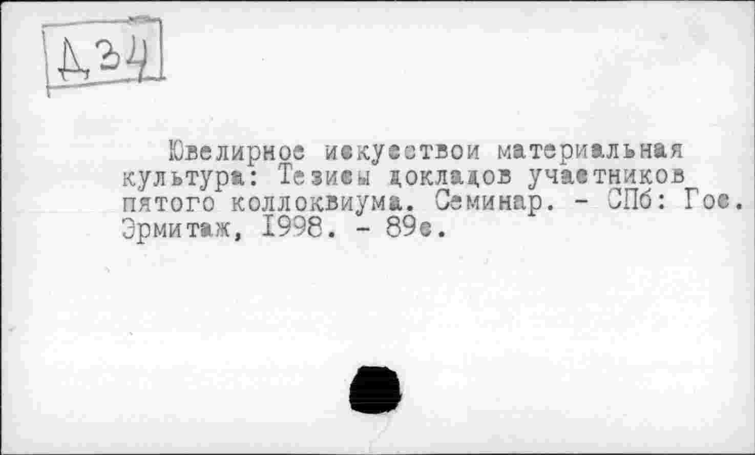 ﻿Ювелирное иекуествои материальная культура: Тезисы докладов учаетников пятого коллоквиума. Семинар. - СПб: Гое. Эрмитаж, 1998. - 89с.